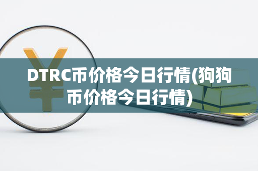 DTRC币价格今日行情(狗狗币价格今日行情)