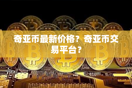 奇亚币最新价格？奇亚币交易平台？