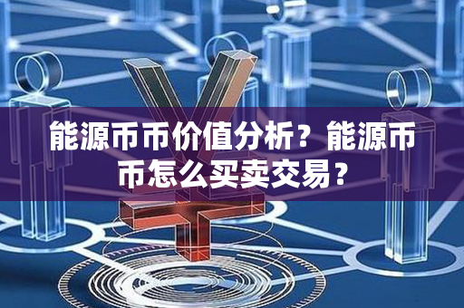 能源币币价值分析？能源币币怎么买卖交易？