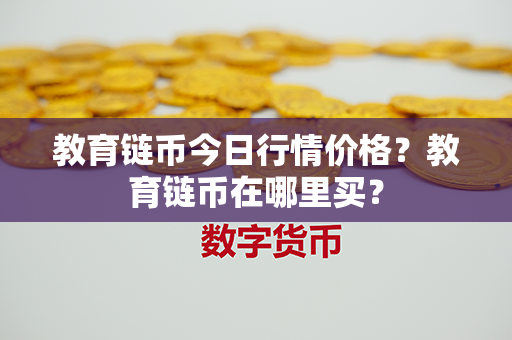 教育链币今日行情价格？教育链币在哪里买？