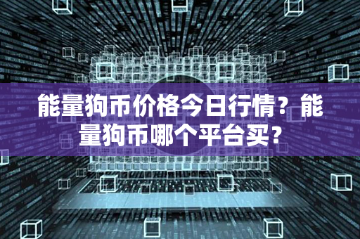 能量狗币价格今日行情？能量狗币哪个平台买？