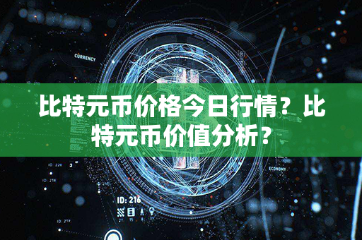 比特元币价格今日行情？比特元币价值分析？