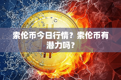 索伦币今日行情？索伦币有潜力吗？