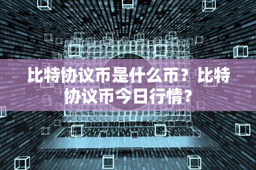 比特协议币是什么币？比特协议币今日行情？