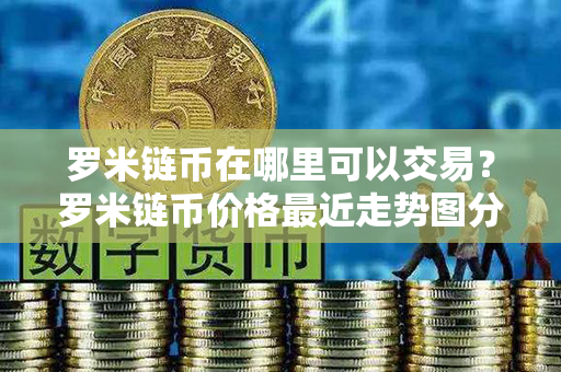 罗米链币在哪里可以交易？罗米链币价格最近走势图分析？