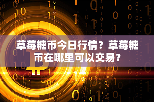 草莓糖币今日行情？草莓糖币在哪里可以交易？