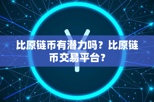 比原链币有潜力吗？比原链币交易平台？