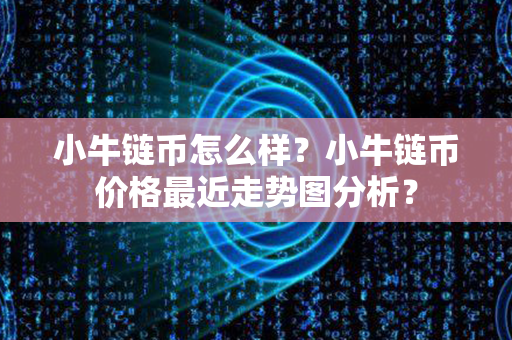 小牛链币怎么样？小牛链币价格最近走势图分析？