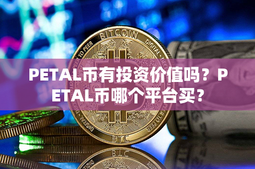 PETAL币有投资价值吗？PETAL币哪个平台买？