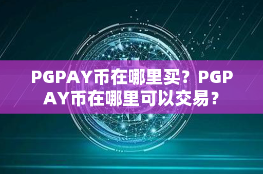 PGPAY币在哪里买？PGPAY币在哪里可以交易？