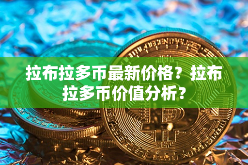 拉布拉多币最新价格？拉布拉多币价值分析？