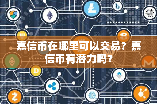 嘉信币在哪里可以交易？嘉信币有潜力吗？