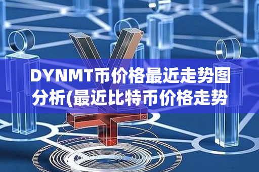 DYNMT币价格最近走势图分析(最近比特币价格走势图)