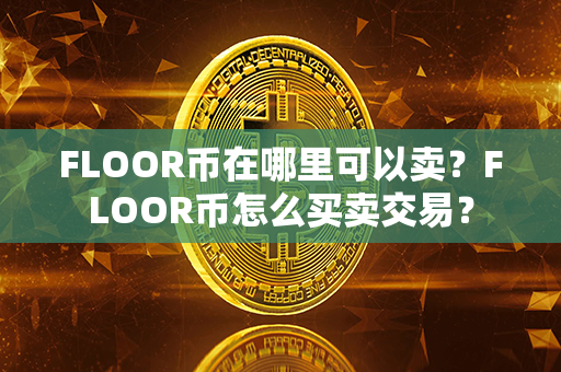 FLOOR币在哪里可以卖？FLOOR币怎么买卖交易？