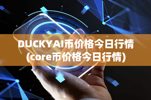 DUCKYAI币价格今日行情(core币价格今日行情)