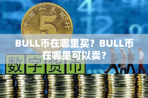 BULL币在哪里买？BULL币在哪里可以卖？