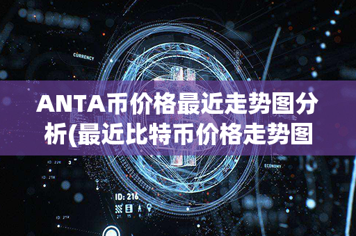 ANTA币价格最近走势图分析(最近比特币价格走势图)