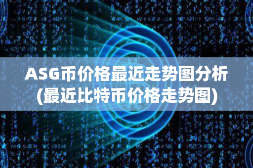 ASG币价格最近走势图分析(最近比特币价格走势图)