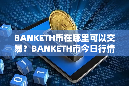 BANKETH币在哪里可以交易？BANKETH币今日行情？