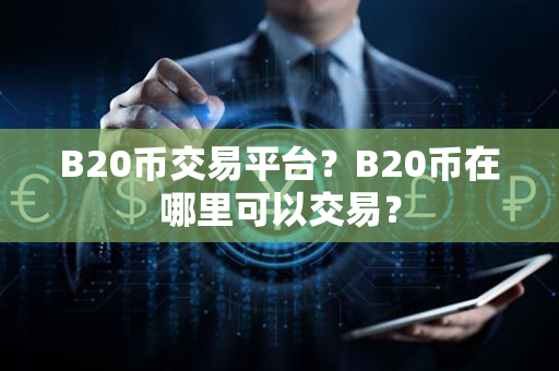 B20币交易平台？B20币在哪里可以交易？