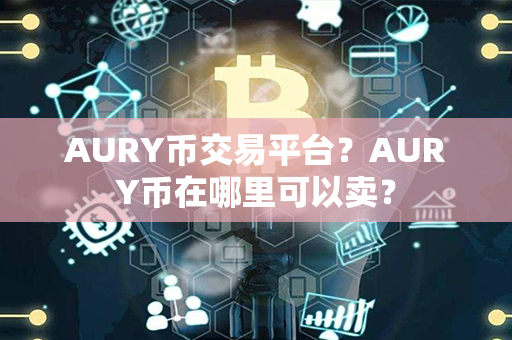 AURY币交易平台？AURY币在哪里可以卖？