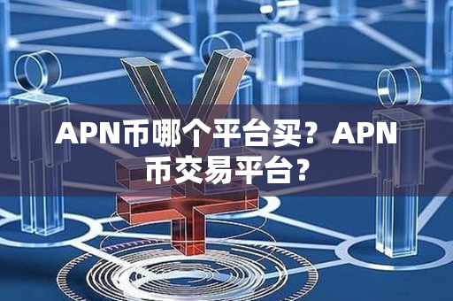 APN币哪个平台买？APN币交易平台？