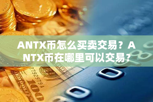 ANTX币怎么买卖交易？ANTX币在哪里可以交易？