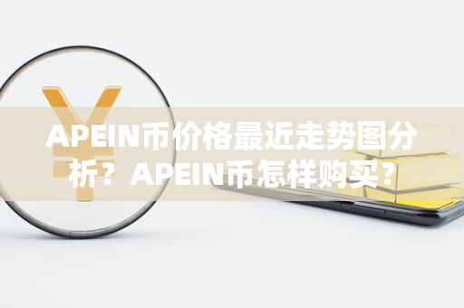 APEIN币价格最近走势图分析？APEIN币怎样购买？