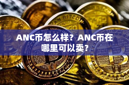 ANC币怎么样？ANC币在哪里可以卖？