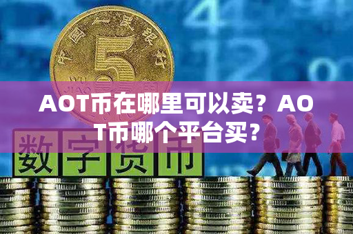 AOT币在哪里可以卖？AOT币哪个平台买？