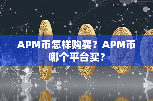 APM币怎样购买？APM币哪个平台买？