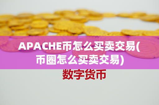 APACHE币怎么买卖交易(币圈怎么买卖交易)