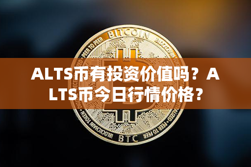 ALTS币有投资价值吗？ALTS币今日行情价格？