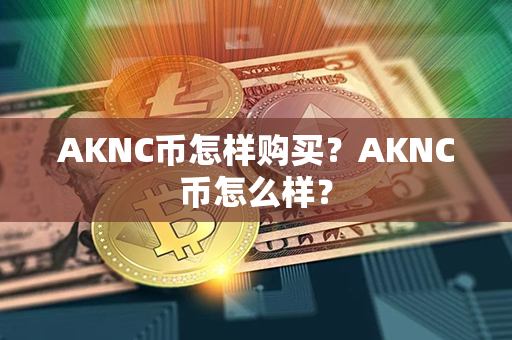 AKNC币怎样购买？AKNC币怎么样？