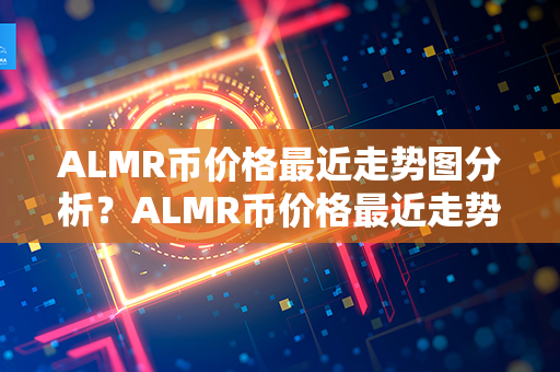 ALMR币价格最近走势图分析？ALMR币价格最近走势图分析？