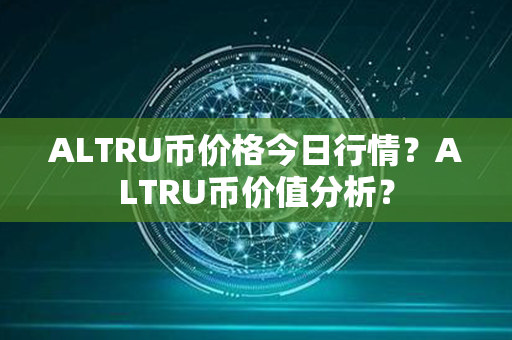 ALTRU币价格今日行情？ALTRU币价值分析？