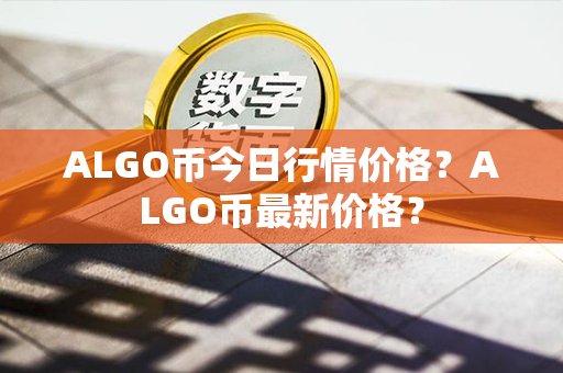 ALGO币今日行情价格？ALGO币最新价格？