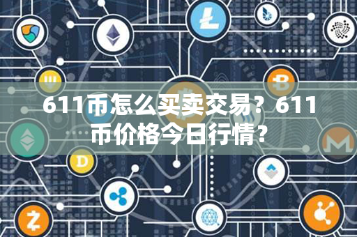 611币怎么买卖交易？611币价格今日行情？