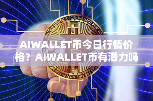 AIWALLET币今日行情价格？AIWALLET币有潜力吗？