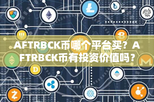 AFTRBCK币哪个平台买？AFTRBCK币有投资价值吗？