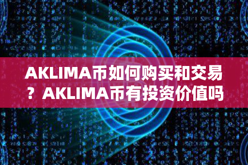 AKLIMA币如何购买和交易？AKLIMA币有投资价值吗？