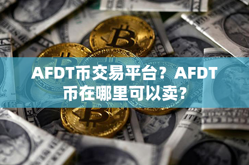 AFDT币交易平台？AFDT币在哪里可以卖？