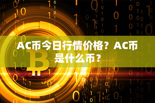 AC币今日行情价格？AC币是什么币？