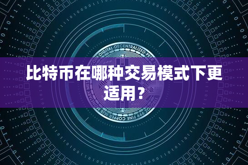 比特币在哪种交易模式下更适用？