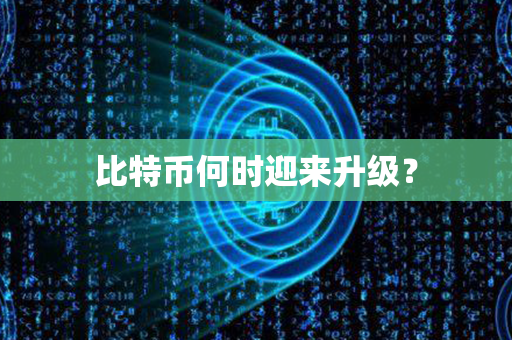 比特币何时迎来升级？