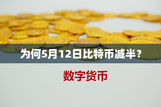 为何5月12日比特币减半？