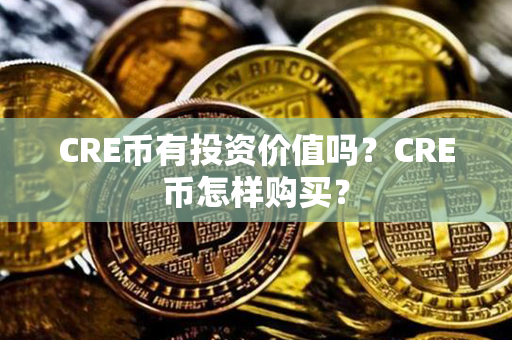 CRE币有投资价值吗？CRE币怎样购买？