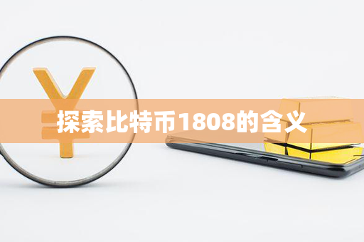 探索比特币1808的含义