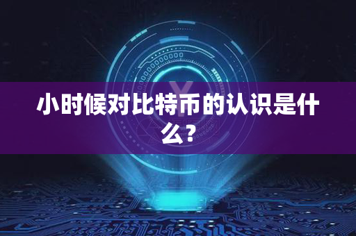 小时候对比特币的认识是什么？