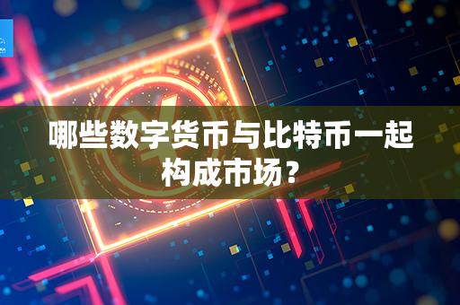 哪些数字货币与比特币一起构成市场？